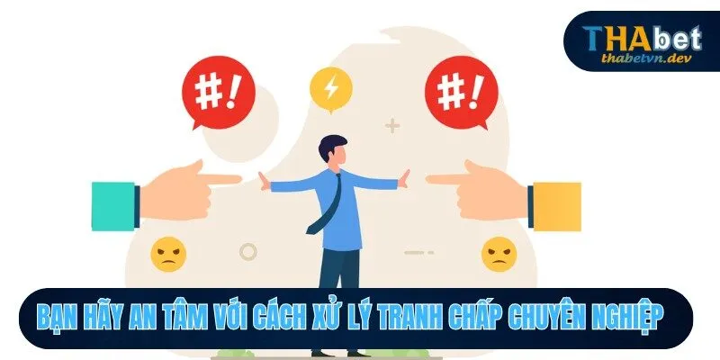 Bạn hãy an tâm với cách xử lý tranh chấp chuyên nghiệp 