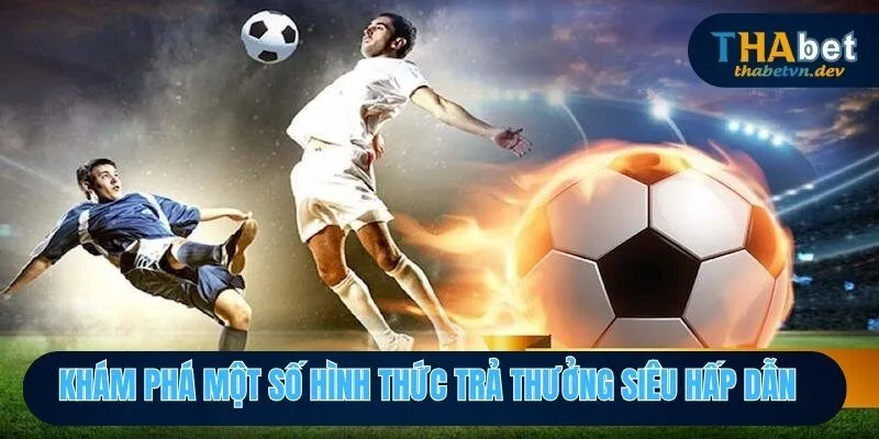 Khám phá một số hình thức trả thưởng siêu hấp dẫn