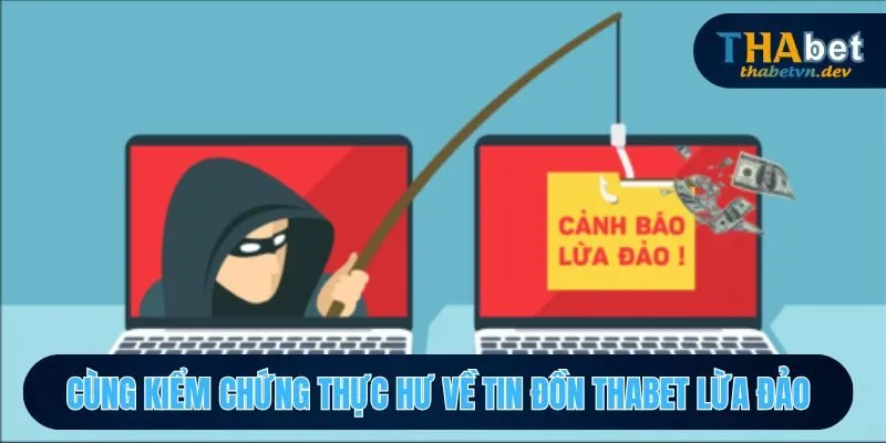 Tìm hiểu và xác thực những thông tin xung quanh tin đồn THABET lừa gạt