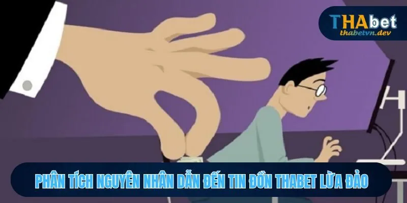 Tìm hiểu những yếu tố gây ra tin đồn về việc THABET lừa đảo